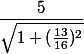 \dfrac{5}{\sqrt{1+(\frac{13}{16})^{2}}}